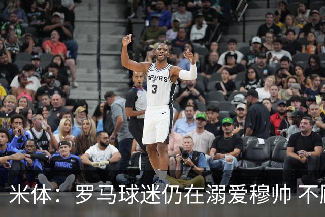 米体：罗马球迷仍在溺爱穆帅 不顾一切的支持他
